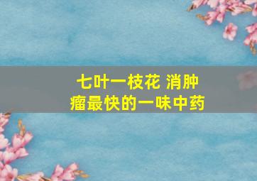 七叶一枝花 消肿瘤最快的一味中药